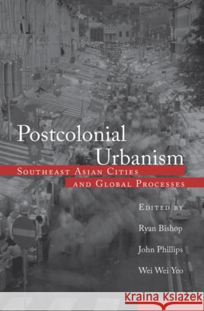 Postcolonial Urbanism : Southeast Asian Cities and Global Processes John Phillips Wei-Wei Yeo Ryan Bishop 9780415932509 Routledge