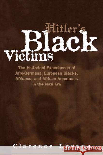 Hitler's Black Victims: The Historical Experiences of Afro-Germans, European Blacks, Africans, and African Americans in the Nazi Era Lusane, Clarence 9780415932950 Routledge