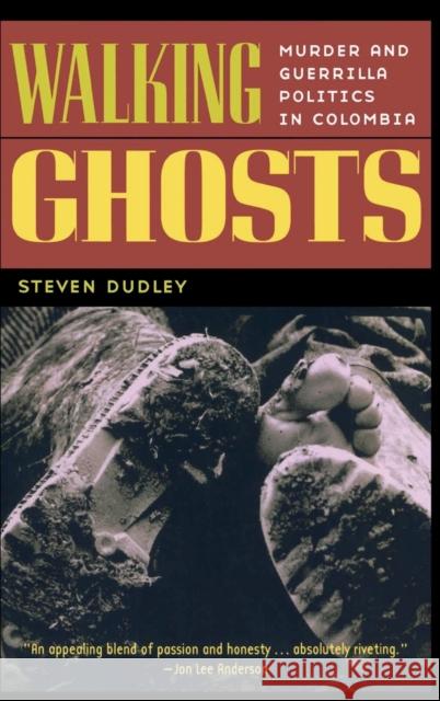 Walking Ghosts: Murder and Guerrilla Politics in Colombia Dudley, Steven 9780415933032 Routledge