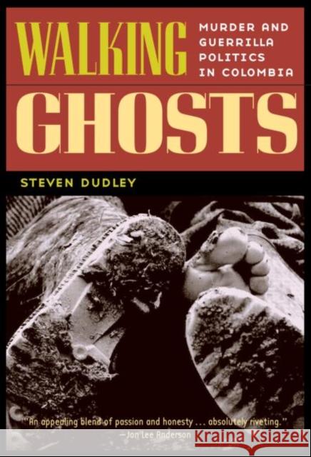 Walking Ghosts: Murder and Guerrilla Politics in Colombia Dudley, Steven 9780415933049 Routledge