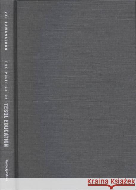 The Politics of Tesol Education: Writing, Knowledge, Critical Pedagogy Ramanathan, Vai 9780415933520 Routledge Chapman & Hall