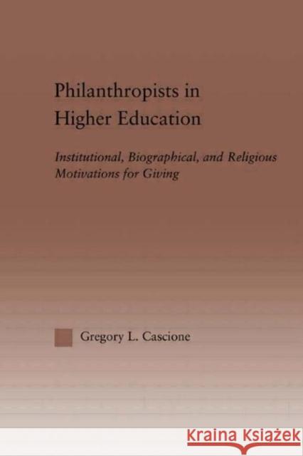 Philanthropists in Higher Education: Institutional, Biographical, and Religious Motivations for Giving Cascione, Gregory 9780415933612 Routledge