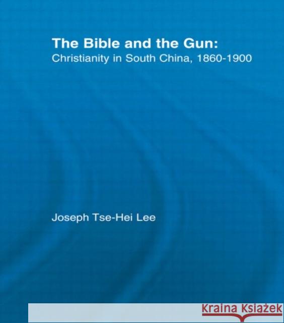 The Bible and the Gun : Christianity in South China, 1860-1900 Joseph Tse-Hei Lee Joseph Tse-He Turbet Turbet 9780415933834 Routledge