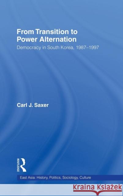 From Transition to Power Alternation: Democracy in South Korea, 1987-1997 Saxer, Carl 9780415933933 Routledge