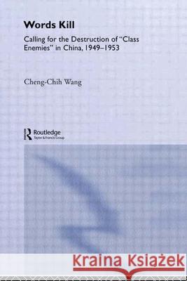 Words Kill: Calling for the Destruction of 'Class Enemies' in China, 1949-1953 Wang, Cheng-Chih 9780415934282