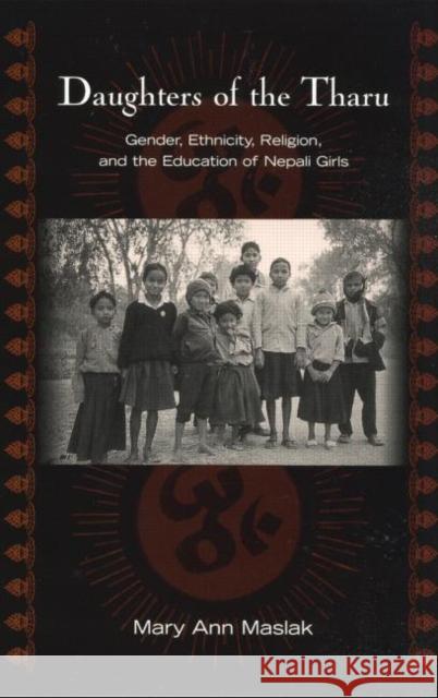 Daughters of the Tharu : Gender, Ethnicity, Religion, and the Education of Nepali Girls Mary Ann Maslak 9780415934671