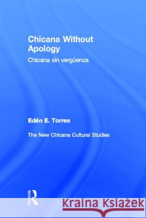 Chicana Without Apology: Chicana Sin Vergüenza: The New Chicana Cultural Studies Torres, Eden E. 9780415935050 Routledge