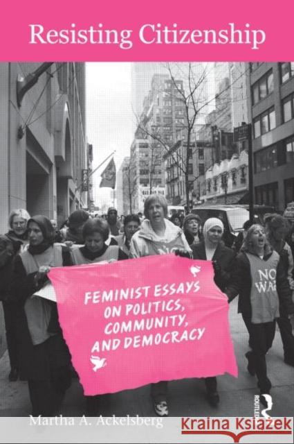 Resisting Citizenship: Feminist Essays on Politics, Community, and Democracy Ackelsberg, Martha A. 9780415935197