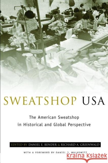 Sweatshop USA : The American Sweatshop in Historical and Global Perspective Daniel Bender Daniel Bender                            Richard E. Bender 9780415935616