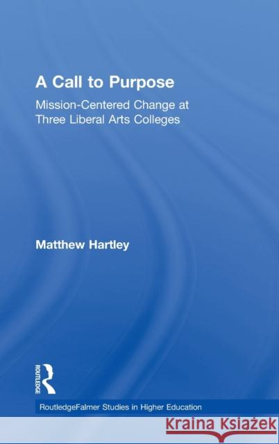 Call to Purpose: Mission-Centered Change at Three Liberal Arts Colleges Hartley, Matthew 9780415935661 Routledge