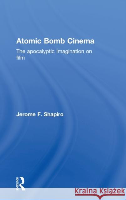 Atomic Bomb Cinema: The Apocalyptic Imagination on Film Shapiro, Jerome F. 9780415936590 Routledge