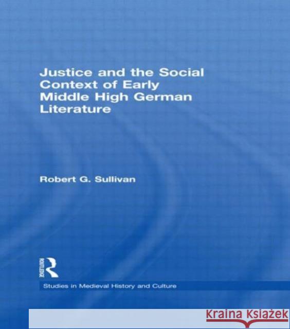 Justice and the Social Context of Early Middle High German Literature Robert G. Sullivan 9780415936859 Routledge