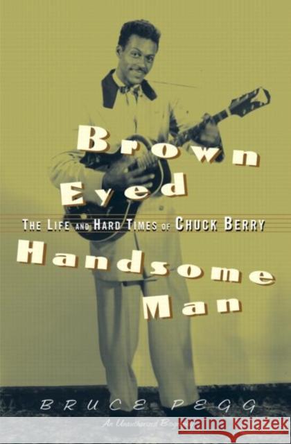 Brown Eyed Handsome Man: The Life and Hard Times of Chuck Berry Pegg, Bruce 9780415937481