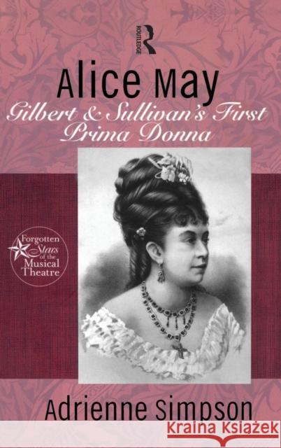 Alice May: Gilbert & Sullivan's First Prima Donna Simpson, Adrienne 9780415937504 Routledge