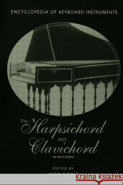 The Harpsichord and Clavichord: An Encyclopedia Kipnis, Igor 9780415937658 Routledge