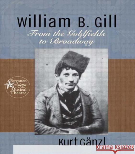 William B. Gill: From the Goldfields to Broadway Ganzl, Kurt 9780415937672 Routledge