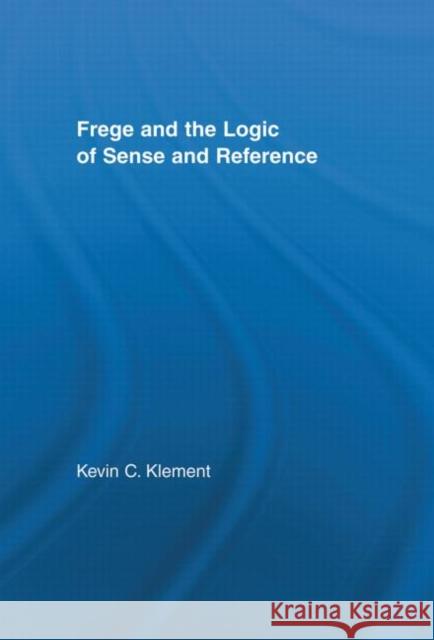 Frege and the Logic of Sense and Reference Kevin C. Klement 9780415937900 Routledge