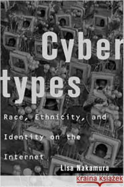 Cybertypes : Race, Ethnicity, and Identity on the Internet Lisa Nakamura 9780415938365 Routledge