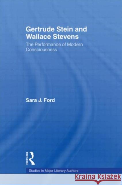 Gertrude Stein and Wallace Stevens: The Performance of Modern Consciousness Ford, Sara J. 9780415939447 Routledge
