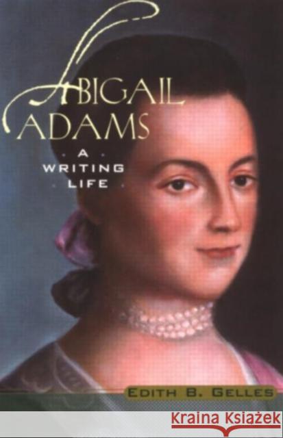 Abigail Adams: A Writing Life Gelles, Edith B. 9780415939454