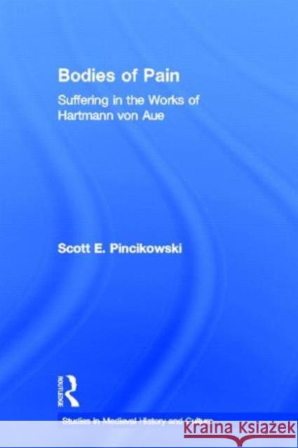 Bodies of Pain: Suffering in the Works of Hartmann Von Aue Pincikowski, Scott E. 9780415939621 Routledge
