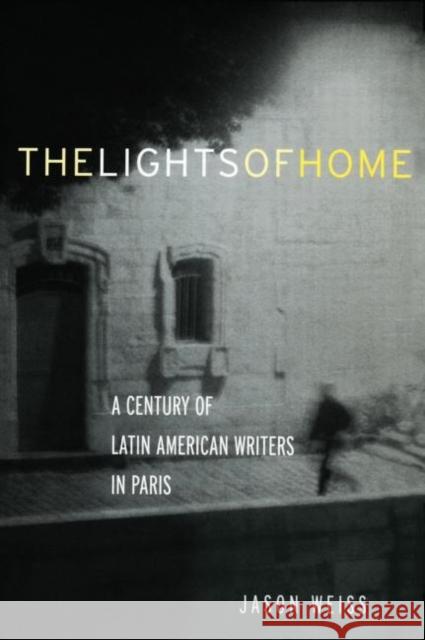 The Lights of Home: A Century of Latin American Writers in Paris Weiss, Jason 9780415940139 Routledge
