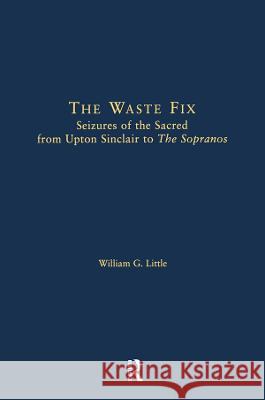 The Waste Fix: Seizures of the Sacred from Upton Sinclair to the Sopranos Little, William G. 9780415940535 Routledge
