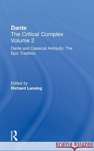 Dante and Classical Antiquity: The Epic Tradition: Dante: The Critical Complex Lansing, Richard 9780415940955 Routledge