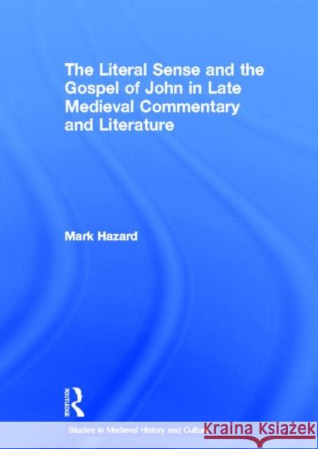 The Literal Sense and the Gospel of John in Late Medieval Commentary and Literature Mark Hazard Hazard Mark 9780415941235 Routledge