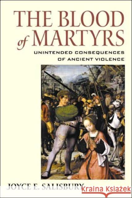 The Blood of Martyrs: Unintended Consequences of Ancient Violence Salisbury, Joyce E. 9780415941297