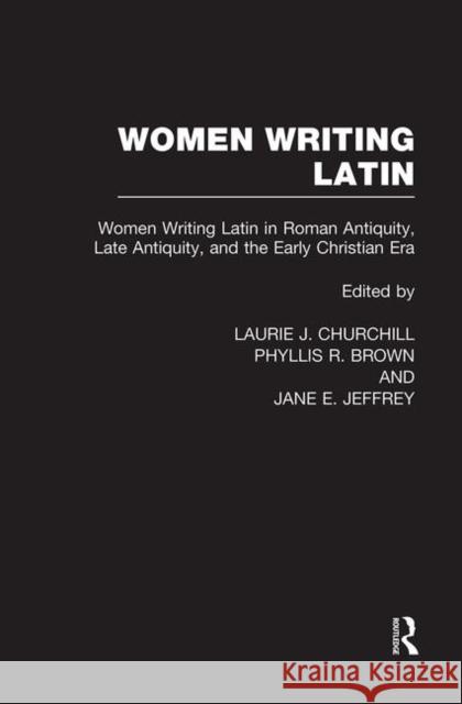 Women Writing Latin : Women Writing Latin in Roman Antiquity, Late Antiquity, and the Early Christian Era L. Churchill Phyllis R. Brown Jane E. Jeffrey 9780415941839