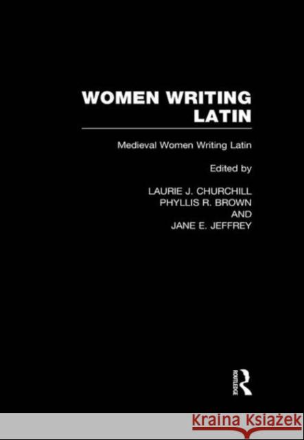 Women Writing Latin : Medieval Modern Women Writing Latin L. Churchill Phyllis R. Brown Jane E. Jeffrey 9780415941846