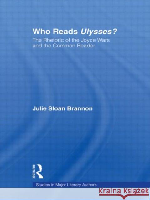 Who Reads Ulysses? : The Common Reader and the Rhetoric of the Joyce Wars Julie Sloan Brannon Julie Sloa S. Branno 9780415942065