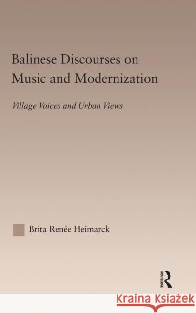 Balinese Discourses on Music and Modernization: Village Voices and Urban Views Heimarck Renee, Brita 9780415942089 Routledge