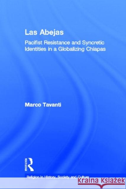 Las Abejas: Pacifist Resistance and Syncretic Identities in a Globalizing Chiapas Tavanti, Marco 9780415942157