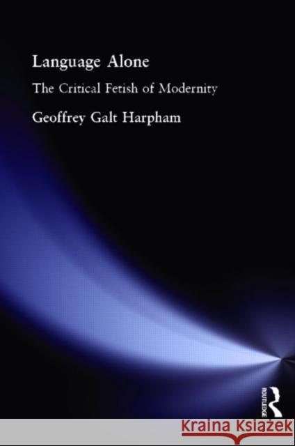 Language Alone: The Critical Fetish of Modernity Harpham, Geoffrey Galt 9780415942195 Routledge