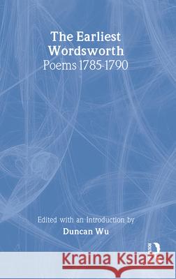 The Earliest Wordsworth: Poems 1785-1790 William Wordsworth Duncan Wu 9780415942263 Routledge