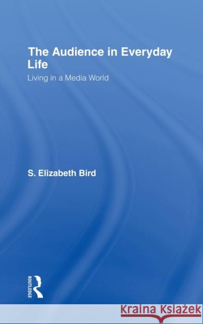 The Audience in Everyday Life: Living in a Media World Bird, S. Elizabeth 9780415942591 Routledge