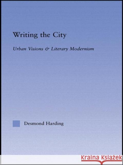 Writing the City : Urban Visions and Literary Modernism Desmond Harding Harding Harding Harding 9780415942768 Routledge