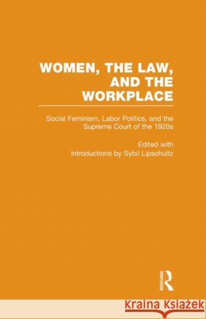 Social Feminism, Labor Politics, and the Supreme Court of the 1920s : Women, the Law, and the Workplace Lipschultz                               Sybil Lipschultz 9780415942829