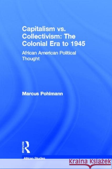 Capitalism vs. Collectivism: The Colonial Era to 1945: African American Political Thought Pohlmann, Marcus 9780415942874 Routledge