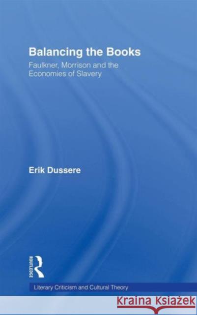 Balancing the Books: Faulkner, Morrison and the Economies of Slavery Dussere, Erik 9780415942980