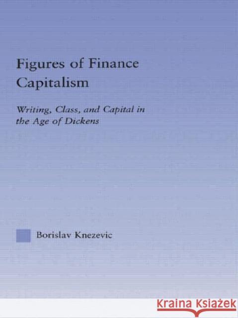 Figures of Finance Capitalism: Writing, Class and Capital in Mid-Victorian Narratives Knezevic, Borislav 9780415943185