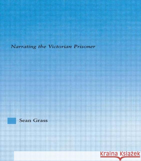 The Self in the Cell: Narrating the Victorian Prisoner Grass, Sean C. 9780415943550 0