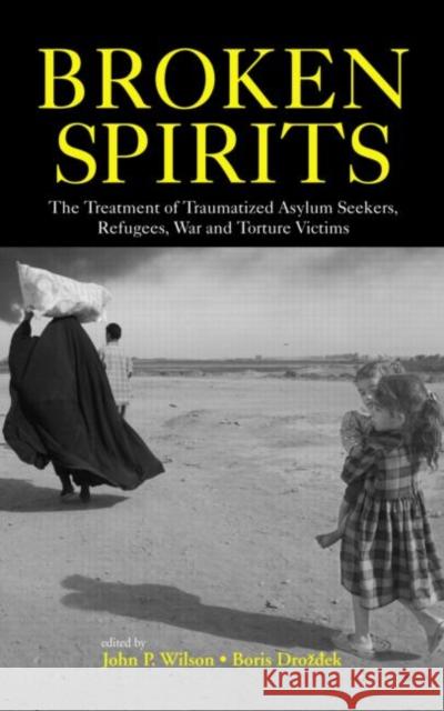 Broken Spirits: The Treatment of Traumatized Asylum Seekers, Refugees and War and Torture Victims Wilson, John P. 9780415943970 Routledge