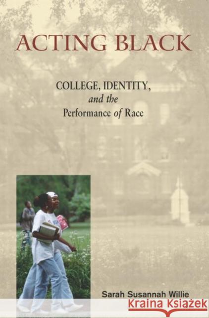 Acting Black : College, Identity and the Performance of Race Sarah Susannah Willie 9780415944106