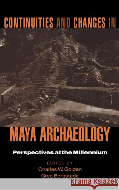 Continuities and Changes in Maya Archaeology: Perspectives at the Millennium Golden, Charles 9780415944137 Routledge