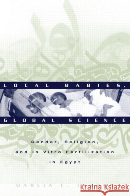 Local Babies, Global Science: Gender, Religion, and in Vitro Fertilization in Egypt Inhorn, Marcia C. 9780415944175 Routledge