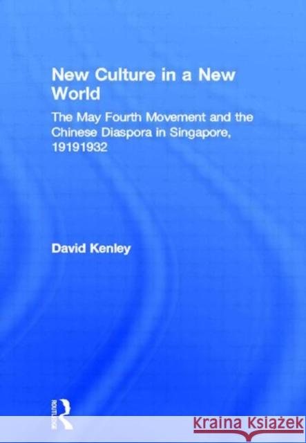 New Culture in a New World : The May Fourth Movement and the Chinese Diaspora in Singapore, 1919-1932 David Kenley 9780415944250 Routledge