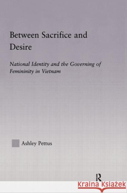 Between Sacrifice and Desire: National Identity and the Governing of Femininity in Vietnam Pettus, Ashley 9780415944311